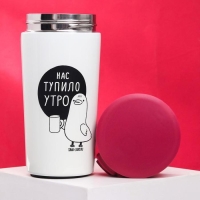 Термостакан с кнопкой «Нас тупило утро», 350 мл, сохраняет тепло 8 ч Термостакан с кнопкой «Нас тупило утро», 350 мл, сохраняет тепло 8 ч