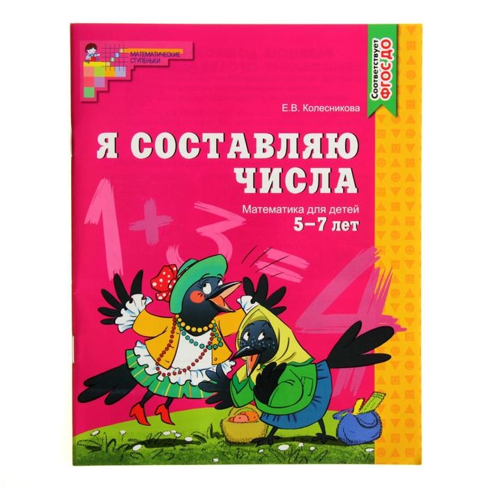 Рабочая тетрадь для детей 5-7 лет «Я составляю числа», Колесникова Е. В. Рабочая тетрадь для детей 5-7 лет «Я составляю числа», Колесникова Е. В.