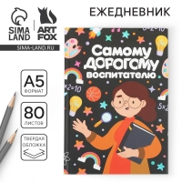 Ежедневник «Самому дорогому воспитателю» твердая обложка, формат А5, 80 листов Ежедневник «Самому дорогому воспитателю» твердая обложка, формат А5, 80 листов