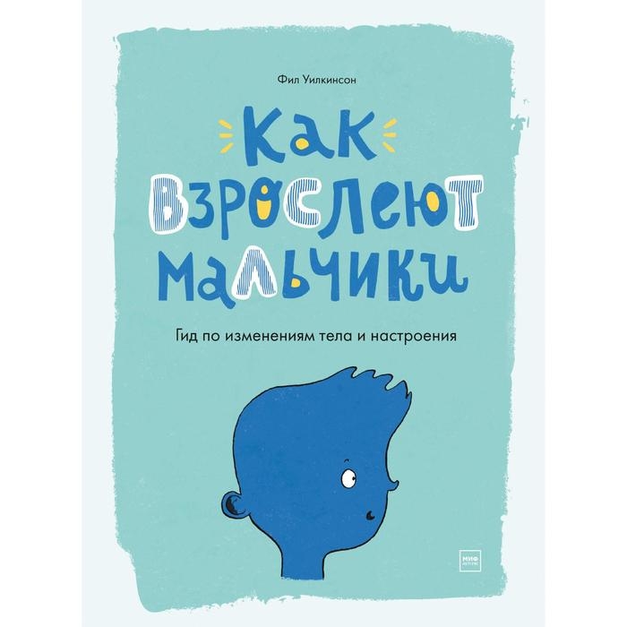 Книга &laquo;Как взрослеют мальчики. Гид по изменениям тела и настроения&raquo;, Фил Уилкинсон, Сара Хорн