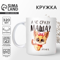 Кружка «А чё сразу Маша?», 320 мл Кружка «А чё сразу Маша?», 320 мл