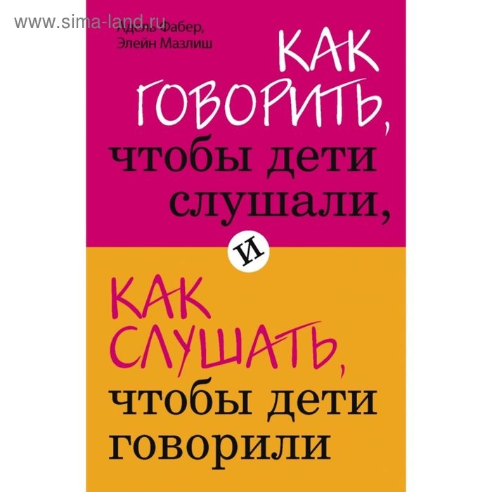 Как говорить, чтобы дети слушали, и как слушать, чтобы дети говорили. Фабер А., Мазлиш Э. Как говорить, чтобы дети слушали, и как слушать, чтобы дети говорили. Фабер А., Мазлиш Э.