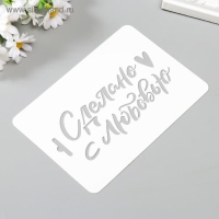 Трафарет пластик "Сделано с любовью" 10,5х15 см Трафарет пластик "Сделано с любовью" 10,5х15 см