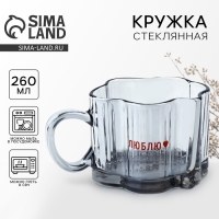 Кружка стеклянная Дорого внимание &laquo;Люблю&raquo;, 260 мл