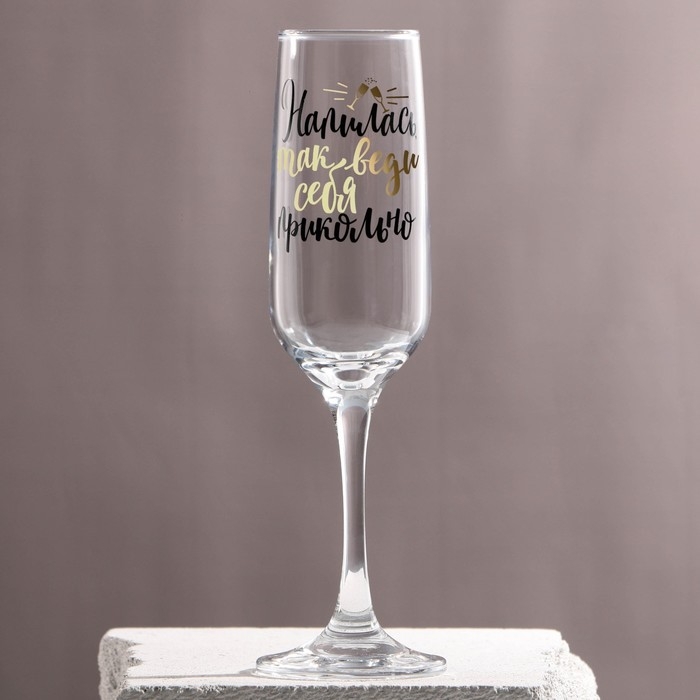 Бокал для шампанского &laquo;Напилась так веди себя прикольно&raquo;, 210 мл, тип нанесения рисунка: деколь