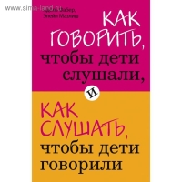 Как говорить, чтобы дети слушали, и как слушать, чтобы дети говорили. Фабер А., Мазлиш Э.