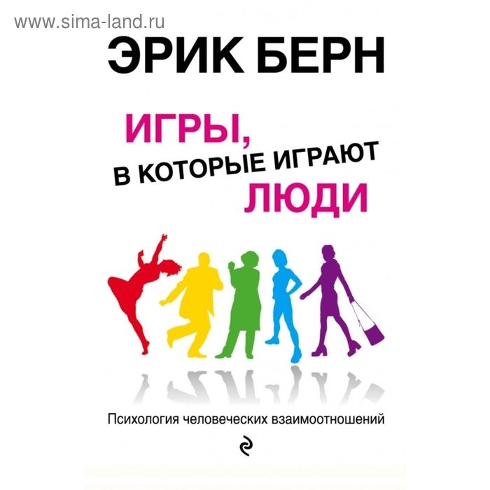 Игры, в которые играют люди: Психология человеческих взаимоотношений. Берн Э. Игры, в которые играют люди: Психология человеческих взаимоотношений. Берн Э.